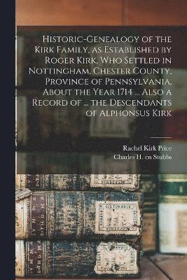 bokomslag Historic-genealogy of the Kirk Family, as Established by Roger Kirk, who Settled in Nottingham, Chester County, Province of Pennsylvania, About the Year 1714 ... Also a Record of ... the Descendant...