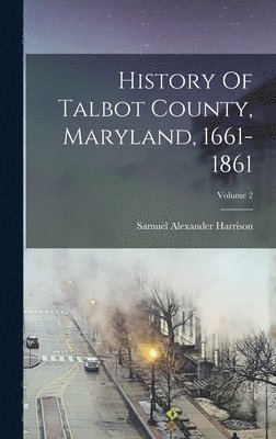 Samuel Alexander Harrison - History Of Talbot County, Maryland, 1661-1861; Volume 2, Inbunden