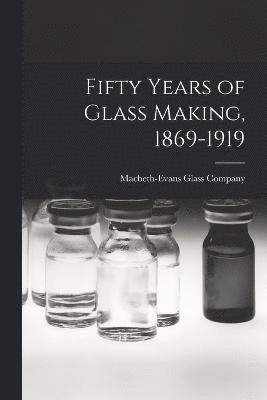 Fifty Years of Glass Making, 1869-1919 1