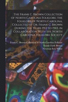 bokomslag The Frank C. Brown Collection of North Carolina Folklore; the Folklore of North Carolina, Collected by Dr. Frank C. Brown During the Years 1912 to 1943, in Collaboration With the North Carolina