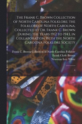 Frank C. Brown Collection of North Carolina Folklore; the Folklore of North Carolina, Collected by Dr. Frank C. Brown During the Years 1912 to 1943, in Collaboration With the North Carolina Folklore Society