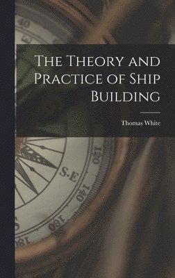 Thomas White - Theory and Practice of Ship Building, Inbunden