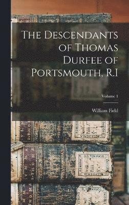 The Descendants of Thomas Durfee of Portsmouth, R.I; Volume 1 1