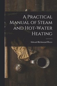 bokomslag A Practical Manual of Steam and Hot-water Heating