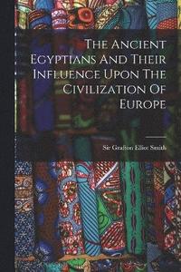bokomslag The Ancient Egyptians And Their Influence Upon The Civilization Of Europe