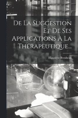 De La Suggestion Et De Ses Applications  La Thrapeutique... 1