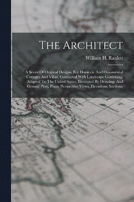 The Architect: A Series Of Original Designs, For Domestic And Ornamental Cottages And Villas, Connected With Landscape Gardening, Ada 1