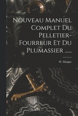 W Maigne, W. Maigne - Nouveau Manuel Complet Du Pelletier-fourreur Et Du Plumassier ......, Häftad