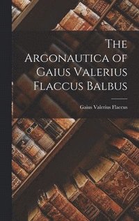 bokomslag The Argonautica of Gaius Valerius Flaccus Balbus