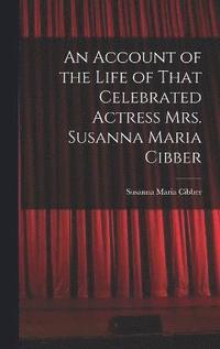 bokomslag An Account of the Life of That Celebrated Actress Mrs. Susanna Maria Cibber
