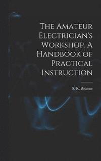 bokomslag Amateur Electrician's Workshop. A Handbook of Practical Instruction