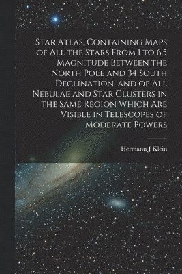 Hermann J Klein, Hermann J. Klein - Star Atlas, Containing Maps of All the Stars From 1 to 6.5 Magnitude Between the North Pole and 34 South Declination, and of All Nebulae and Star Clusters in the Same Region Which Are Visible in Telescopes of Moderate Powers, Häftad