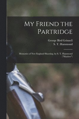 bokomslag My Friend the Partridge; Memories of New England Shooting, by S. T. Hammond ("Shadow")