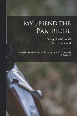 My Friend the Partridge; Memories of New England Shooting, by S. T. Hammond (&quot;Shadow&quot;) 1