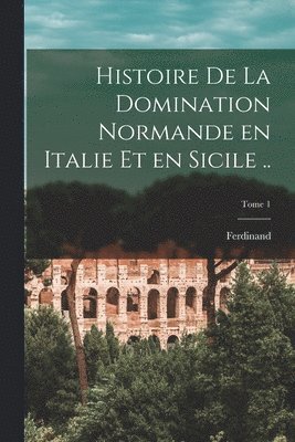 Histoire de la domination normande en Italie et en Sicile ..; Tome 1 1