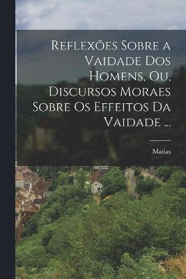 bokomslag Reflexes sobre a vaidade dos homens, ou, Discursos moraes sobre os effeitos da vaidade ...