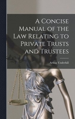 Concise Manual of the Law Relating to Private Trusts and Trustees
