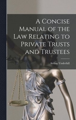 A Concise Manual of the Law Relating to Private Trusts and Trustees 1