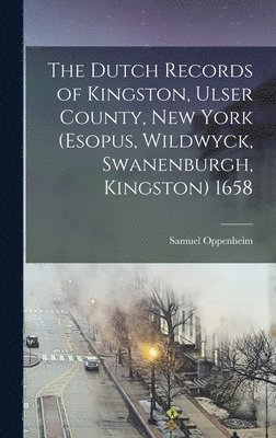 The Dutch Records of Kingston, Ulser County, New York (Esopus, Wildwyck, Swanenburgh, Kingston) 1658 1