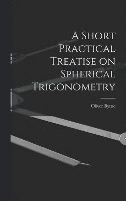 bokomslag A Short Practical Treatise on Spherical Trigonometry