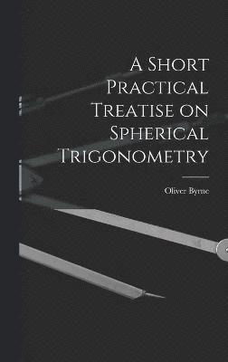 Short Practical Treatise on Spherical Trigonometry