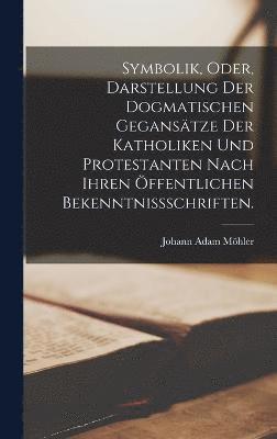 bokomslag Symbolik, oder, Darstellung der dogmatischen Geganstze der Katholiken und Protestanten nach ihren ffentlichen Bekenntnischriften.