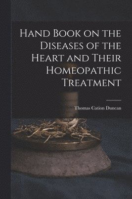 Hand Book on the Diseases of the Heart and Their Homeopathic Treatment 1