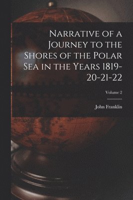 John Franklin - Narrative of a Journey to the Shores of the Polar Sea in the Years 1819-20-21-22; Volume 2, Häftad
