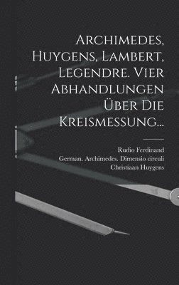 Adrien Marie Legendre, Christiaan Huygens, Rudio Ferdinand - Archimedes, Huygens, Lambert, Legendre. Vier Abhandlungen über die Kreismessung..., Inbunden