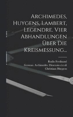 Archimedes, Huygens, Lambert, Legendre. Vier Abhandlungen ber die Kreismessung... 1