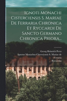 bokomslag Ignoti Monachi Cisterciensis S. Mariae De Ferraria Chronica Et Ryccardi De Sancto Germano Chronica Priora...