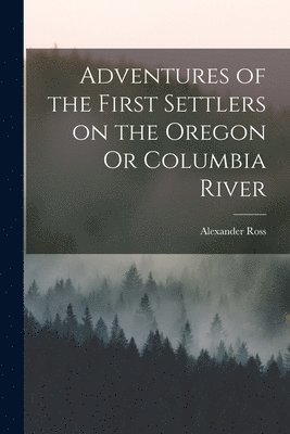 bokomslag Adventures of the First Settlers on the Oregon Or Columbia River