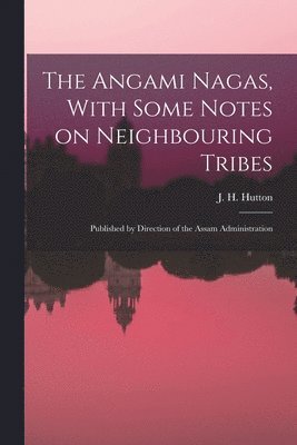 The Angami Nagas, With Some Notes on Neighbouring Tribes; Published by Direction of the Assam Administration 1