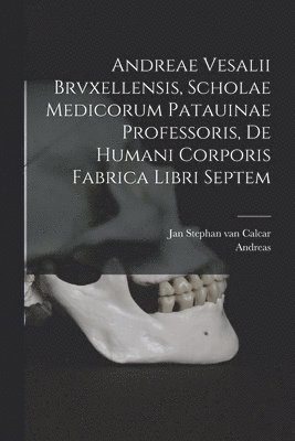 bokomslag Andreae Vesalii Brvxellensis, Scholae medicorum Patauinae professoris, De humani corporis fabrica libri septem