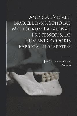 Andreae Vesalii Brvxellensis, Scholae medicorum Patauinae professoris, De humani corporis fabrica libri septem 1