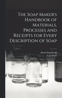bokomslag The Soap Maker's Handbook of Materials, Processes and Receipts for Every Description of Soap