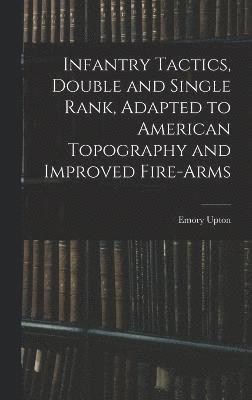 Infantry Tactics, Double and Single Rank, Adapted to American Topography and Improved Fire-Arms