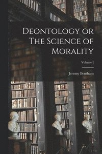 bokomslag Deontology or The Science of Morality; Volume I