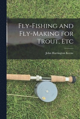 Fly-Fishing and Fly-Making for Trout, Etc 1