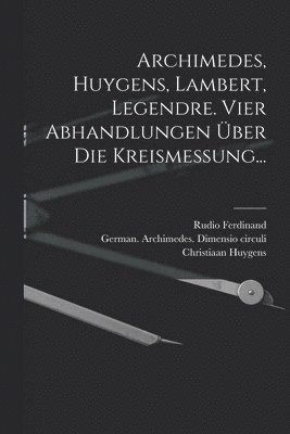 Archimedes, Huygens, Lambert, Legendre. Vier Abhandlungen ber die Kreismessung... 1