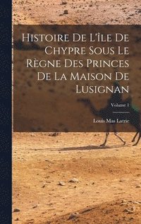 bokomslag Histoire De L'le De Chypre Sous Le Rgne Des Princes De La Maison De Lusignan; Volume 1