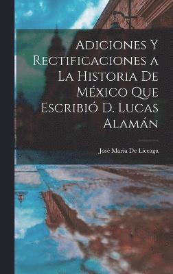 Adiciones Y Rectificaciones a La Historia De Mxico Que Escribi D. Lucas Alamn 1
