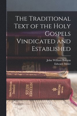 The Traditional Text of the Holy Gospels Vindicated and Established 1
