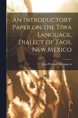 John Peabody Harrington - Introductory Paper on the Tiwa Language, Dialect of Taos, New Mexico, Häftad