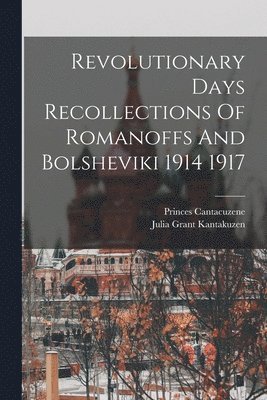 Revolutionary Days Recollections Of Romanoffs And Bolsheviki 1914 1917 1