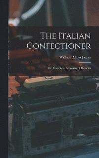 bokomslag The Italian Confectioner; Or, Complete Economy of Desserts