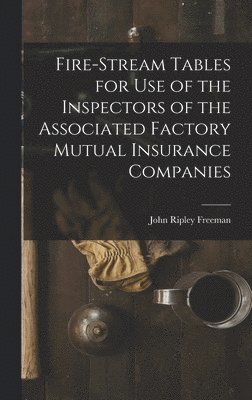 John Ripley Freeman - Fire-Stream Tables for Use of the Inspectors of the Associated Factory Mutual Insurance Companies, Inbunden
