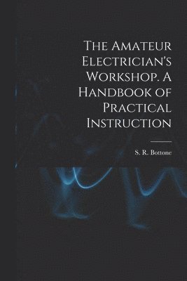 bokomslag Amateur Electrician's Workshop. A Handbook of Practical Instruction