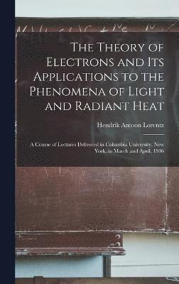 The Theory of Electrons and Its Applications to the Phenomena of Light and Radiant Heat 1