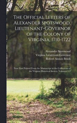 Official Letters of Alexander Spotswood, Lieutenant-Governor of the Colony of Virginia, 1710-1722